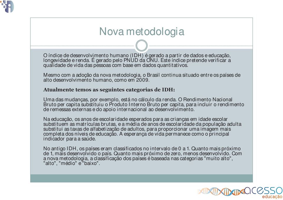 Mesmo com a adoção da nova metodologia, o Brasil continua situado entre os países de alto desenvolvimento humano, como em 2009.