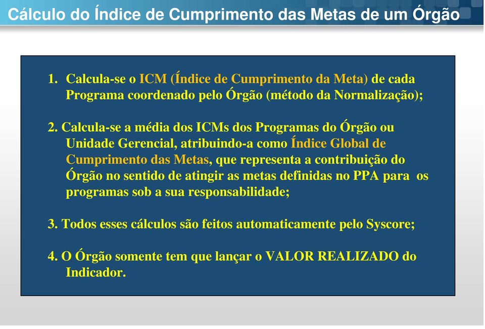 Calcula-se a média dos ICMs dos Programas do Órgão ou Unidade Gerencial, atribuindo-a como Índice Global de Cumprimento das Metas, que