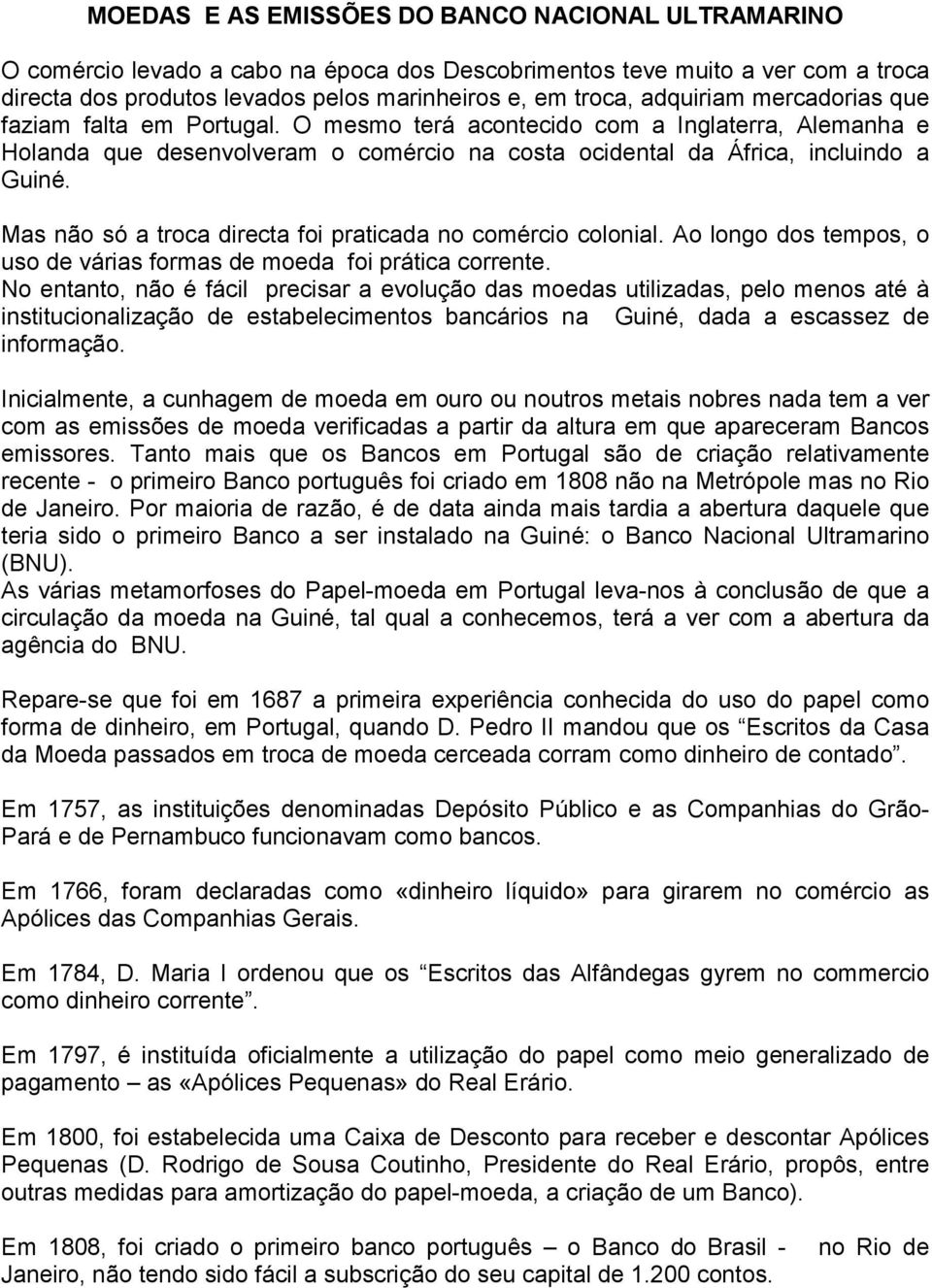 Mas não só a troca directa foi praticada no comércio colonial. Ao longo dos tempos, o uso de várias formas de moeda foi prática corrente.