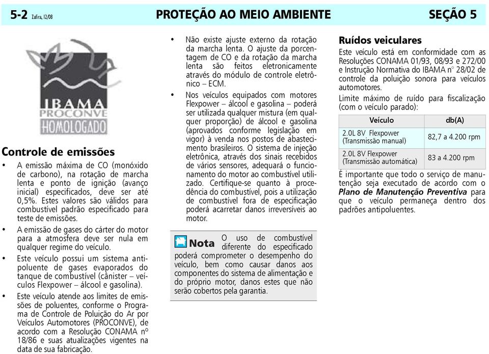 A emissão de gases do cárter do motor para a atmosfera deve ser nula em qualquer regime do veículo.