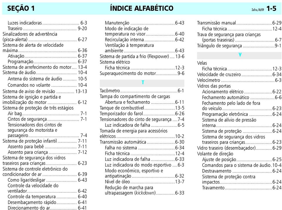 .. 13-13 Sistema de ignição e partida e imobilização do motor... 6-12 Sistema de proteção de três estágios Air bag... 7-1 Cintos de segurança.