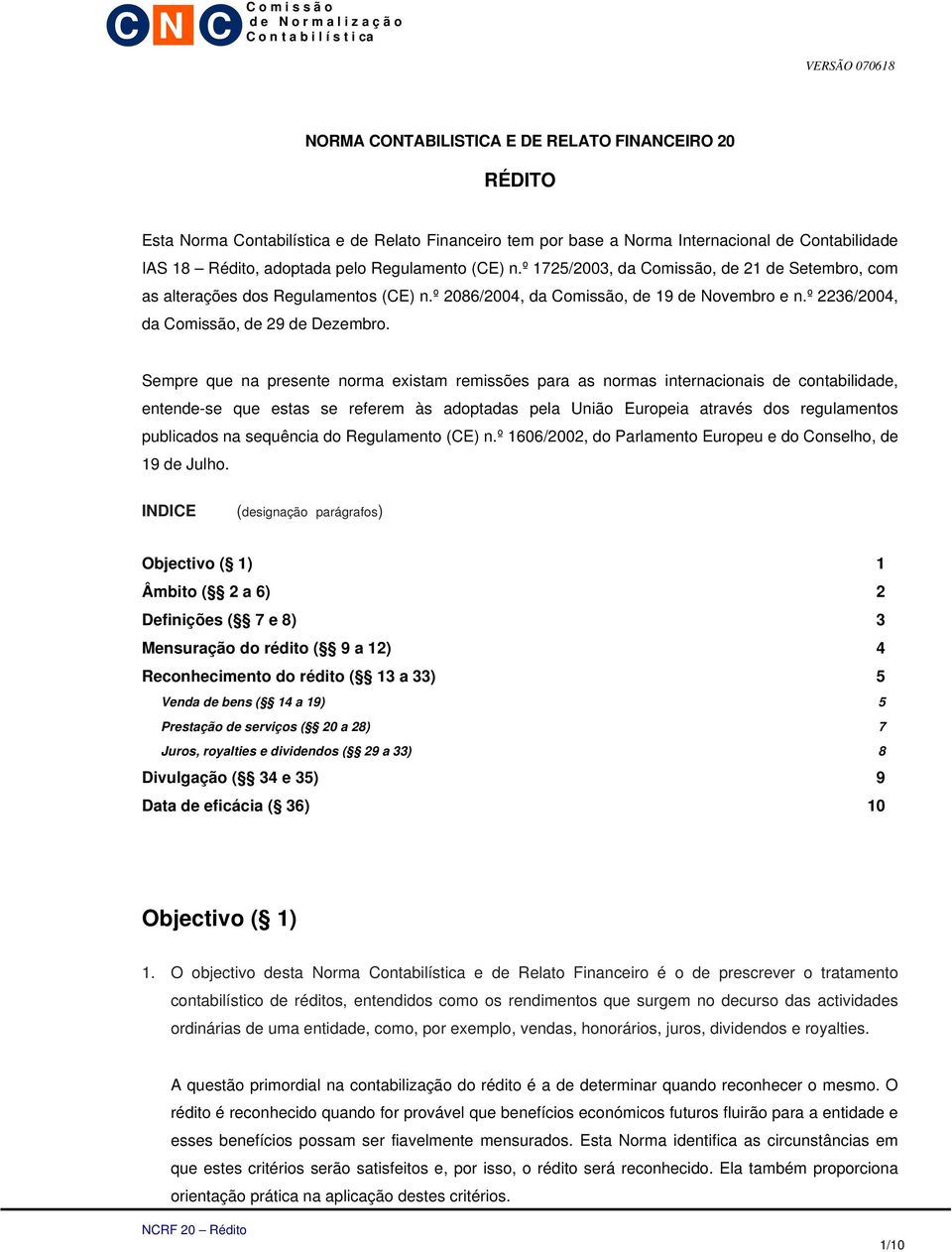 Sempre que na presente norma existam remissões para as normas internacionais de contabilidade, entende-se que estas se referem às adoptadas pela União Europeia através dos regulamentos publicados na