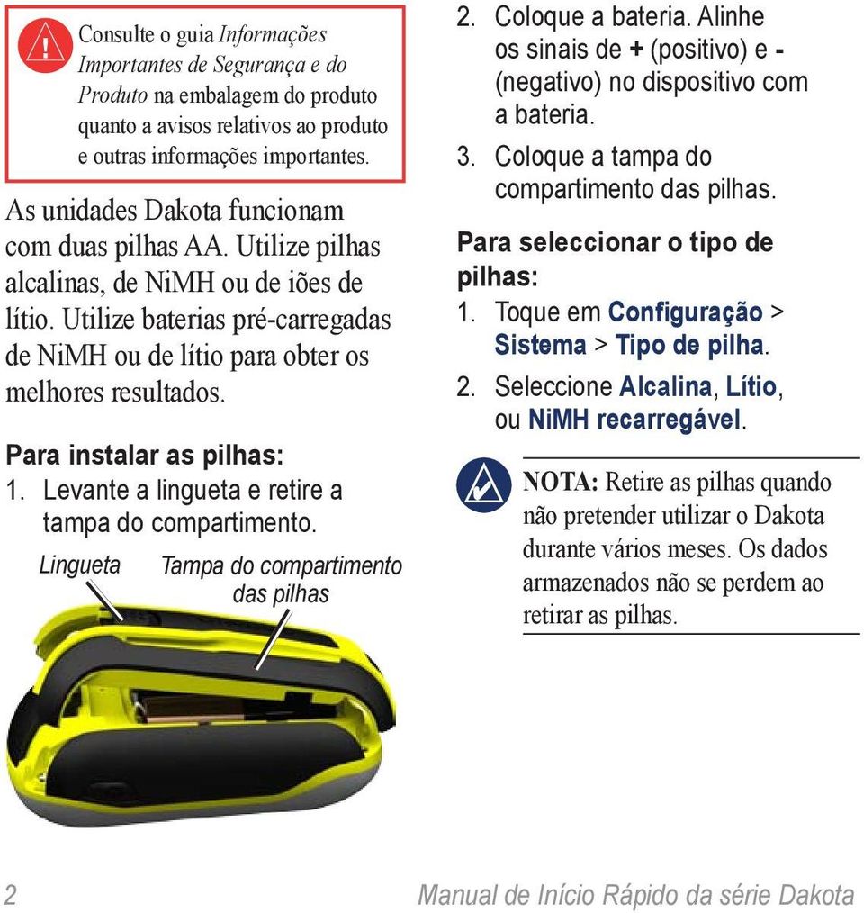 Para instalar as pilhas: 1. Levante a lingueta e retire a tampa do compartimento. Lingueta Tampa do compartimento das pilhas 2. Coloque a bateria.