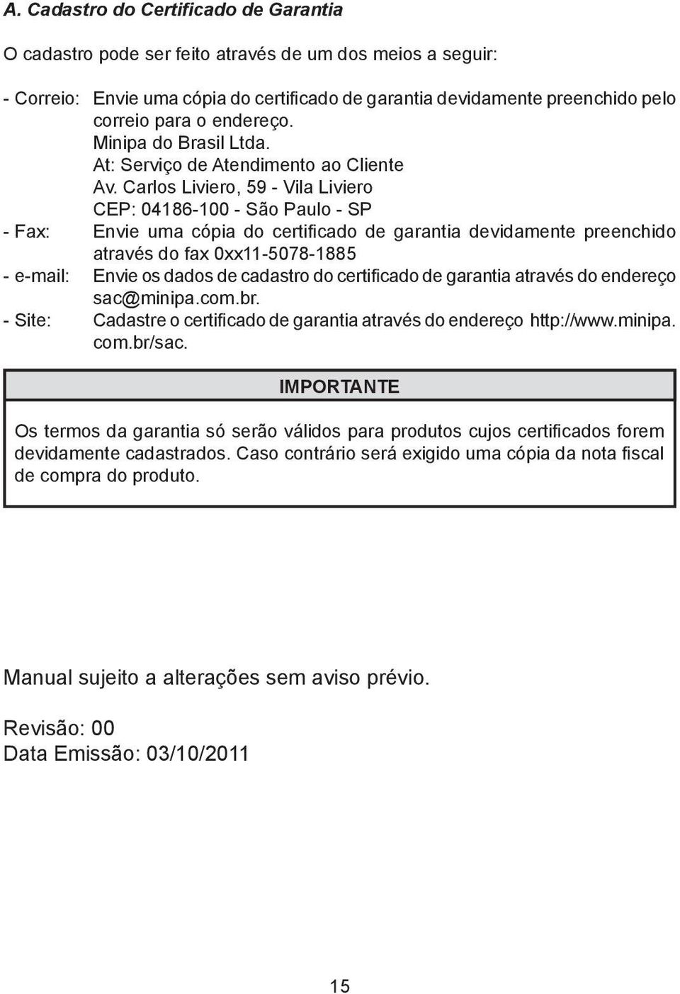 Carlos Liviero, 59 - Vila Liviero CEP: 04186-100 - São Paulo - SP - Fax: Envie uma cópia do certificado de garantia devidamente preenchido através do fax 0xx11-5078-1885 - e-mail: Envie os dados de