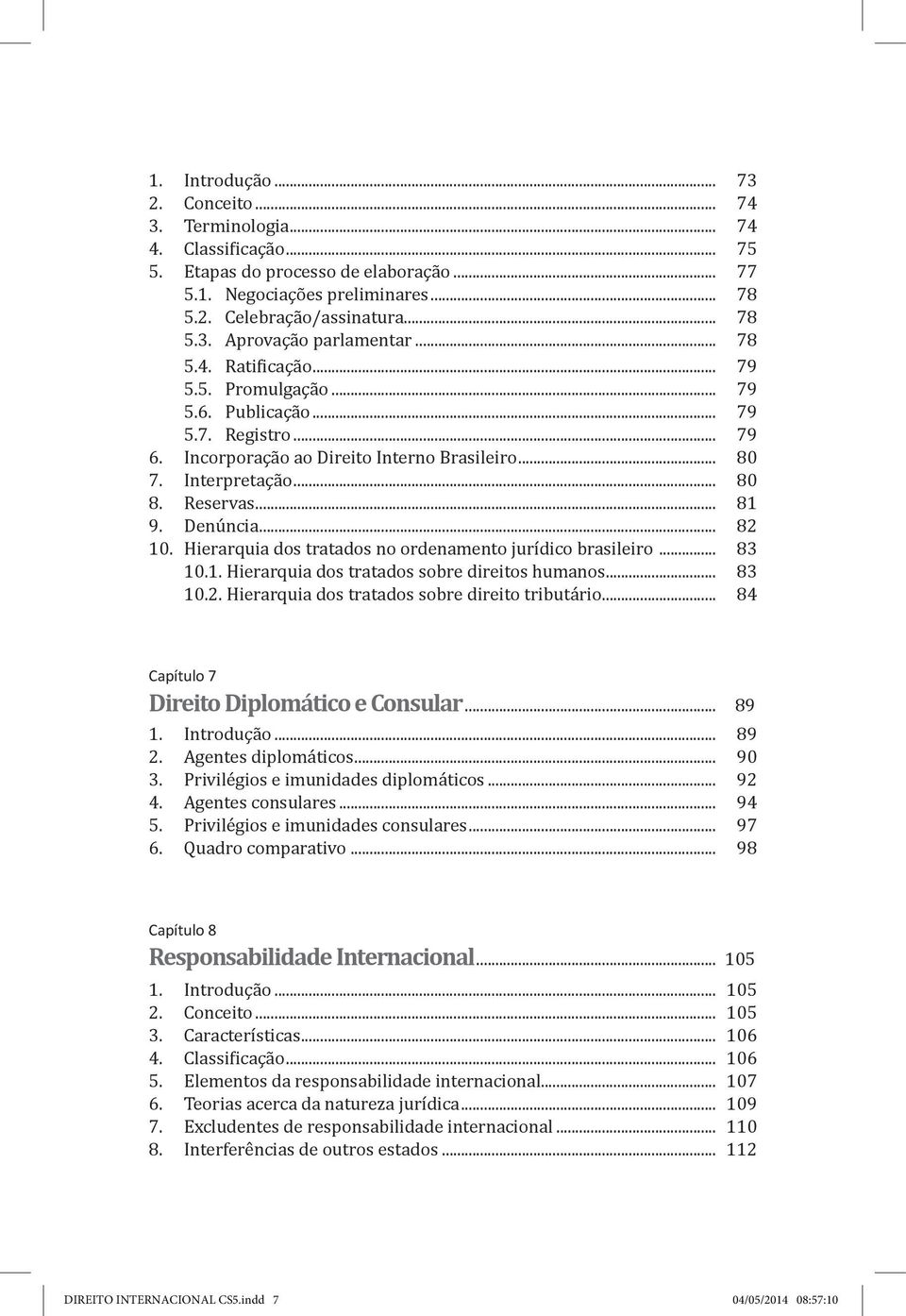 .. 82 10. Hierarquia dos tratados no ordenamento jurídico brasileiro... 83 10.1. Hierarquia dos tratados sobre direitos humanos... 83 10.2. Hierarquia dos tratados sobre direito tributário.