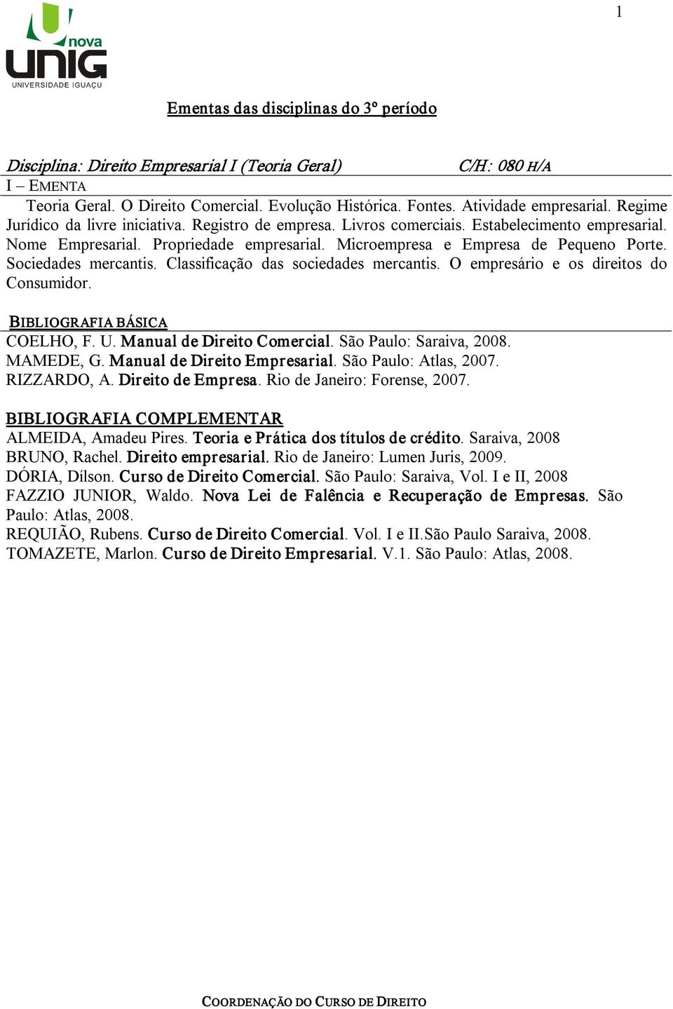 Classificação das sociedades mercantis. O empresário e os direitos do Consumidor. COELHO, F. U. Manual de Direito Comercial. São Paulo: Saraiva, 2008. MAMEDE, G. Manual de Direito Empresarial.