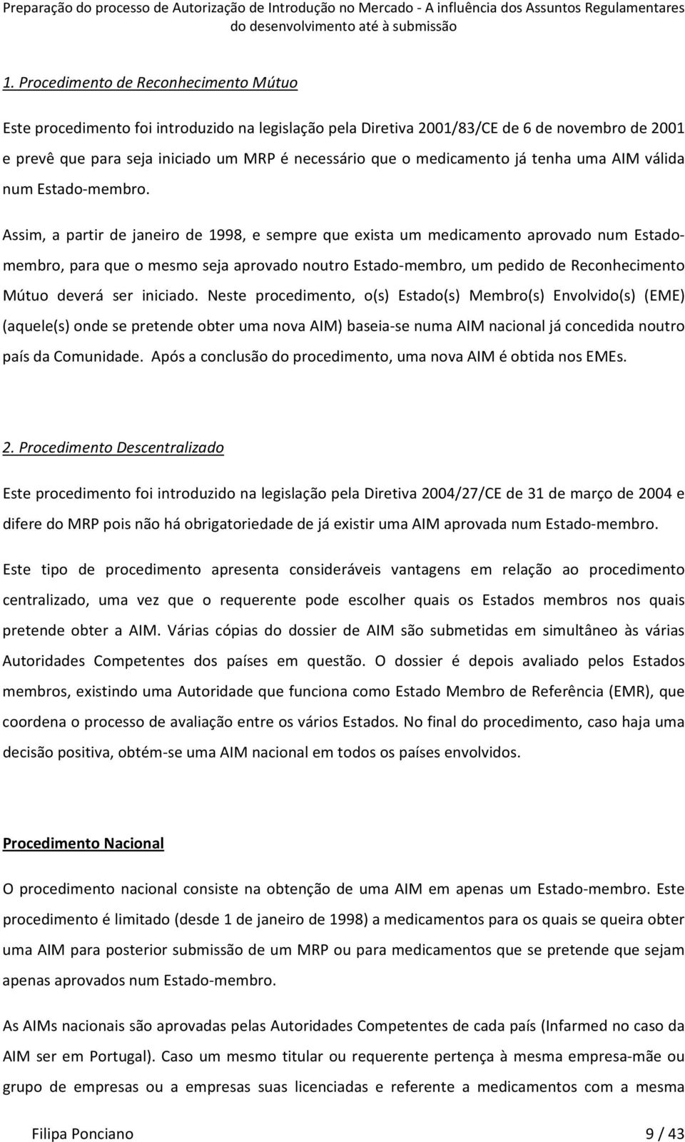 Assim, a partir de janeiro de 1998, e sempre que exista um medicamento aprovado num Estadomembro, para que o mesmo seja aprovado noutro Estado membro, um pedido de Reconhecimento Mútuo deverá ser