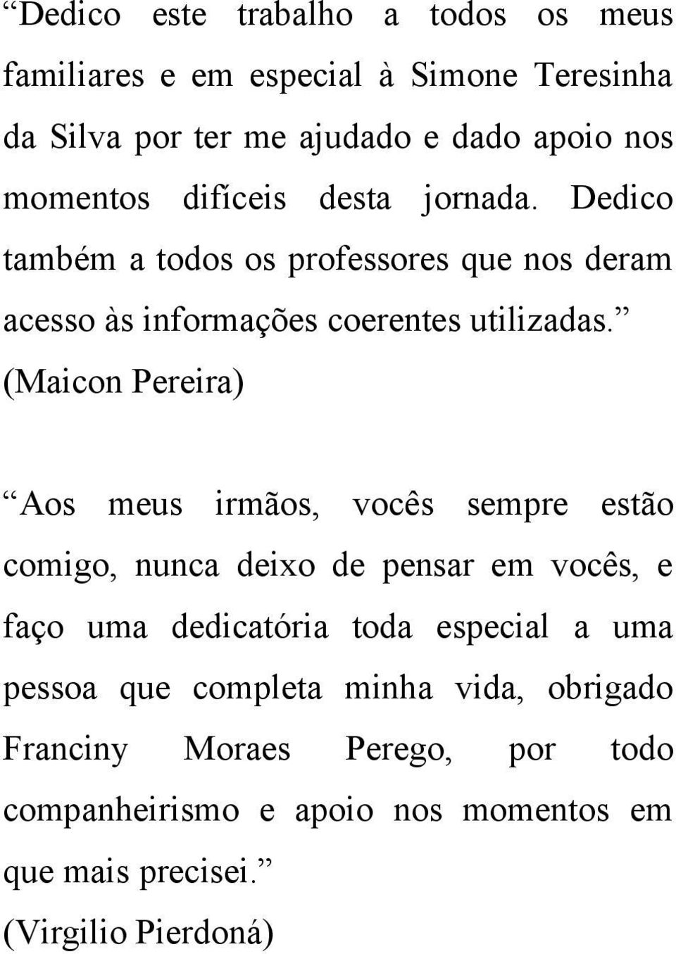 (Maicon Pereira) Aos meus irmãos, vocês sempre estão comigo, nunca deixo de pensar em vocês, e faço uma dedicatória toda especial a uma