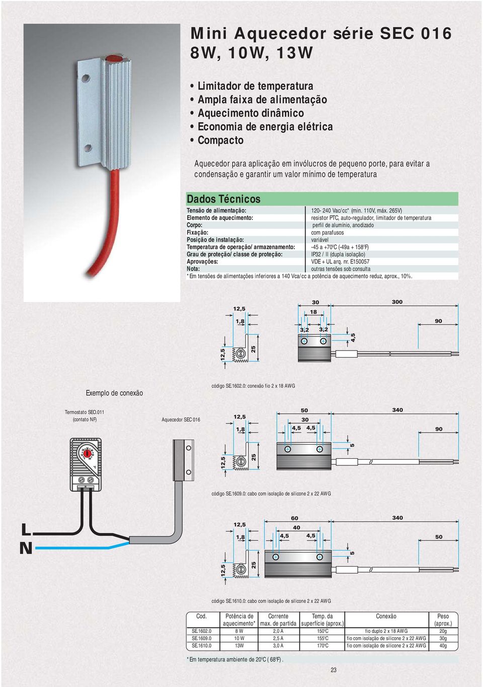 265V) Elemento de aquecimento: resistor PTC, auto-regulador, limitador de temperatura perfil de alumínio, anodizado Fixação: com parafusos Temperatura de operação/ armazenamento: -45 a +70 0 C (-49a