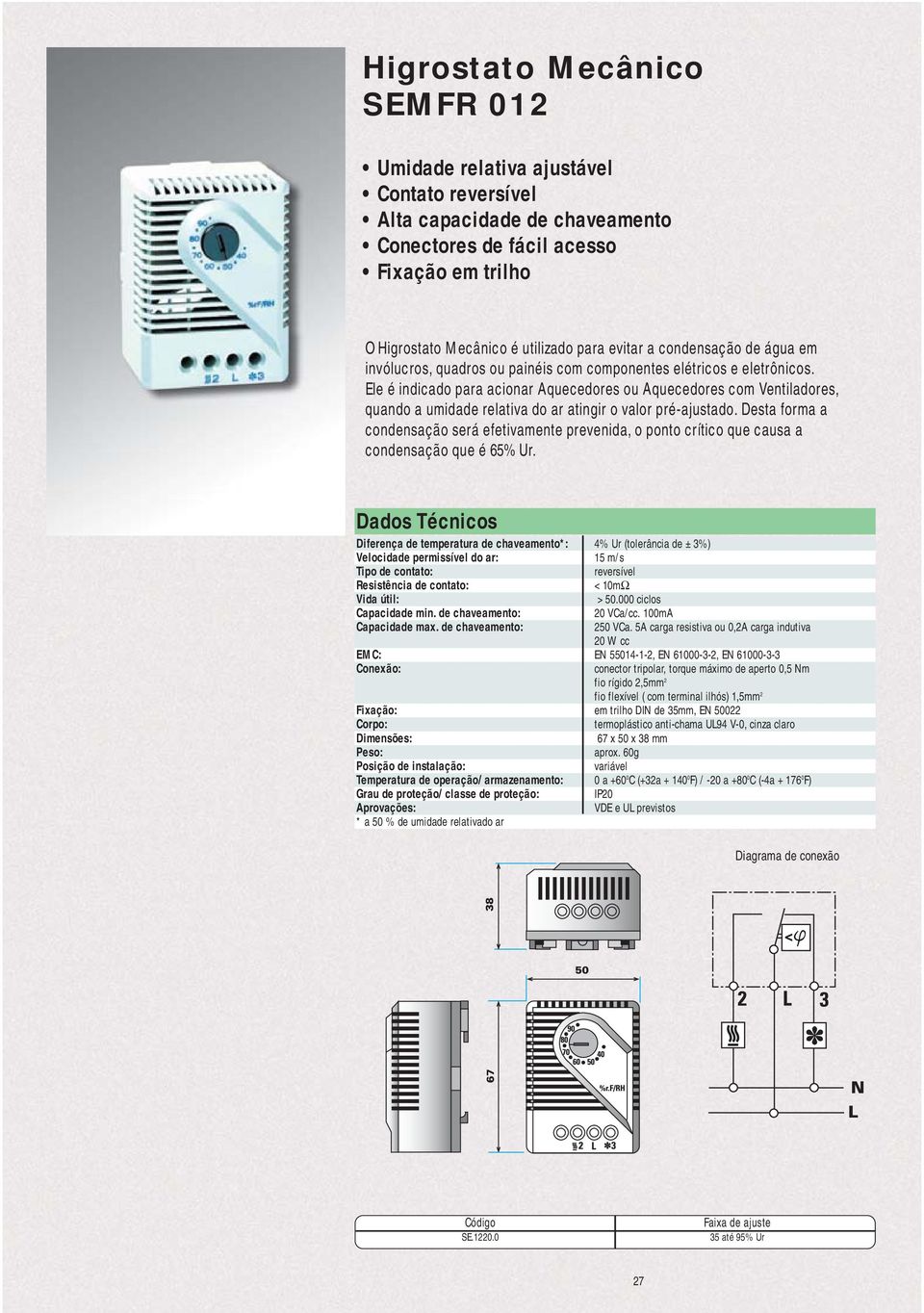 Ele é indicado para acionar Aquecedores ou Aquecedores com Ventiladores, quando a umidade relativa do ar atingir o valor pré-ajustado.