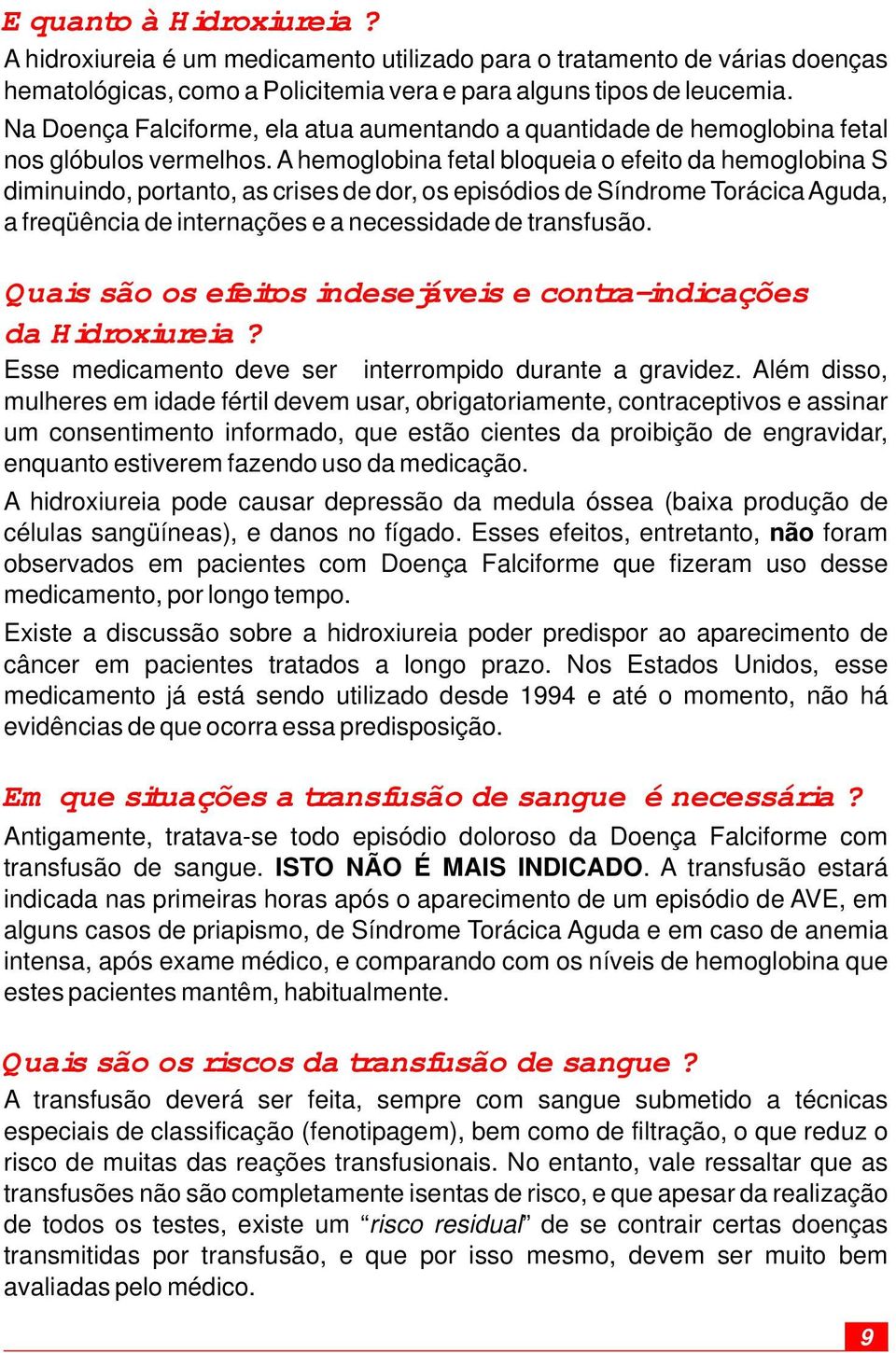 A hemoglobina fetal bloqueia o efeito da hemoglobina S diminuindo, portanto, as crises de dor, os episódios de Síndrome Torácica Aguda, a freqüência de internações e a necessidade de transfusão.