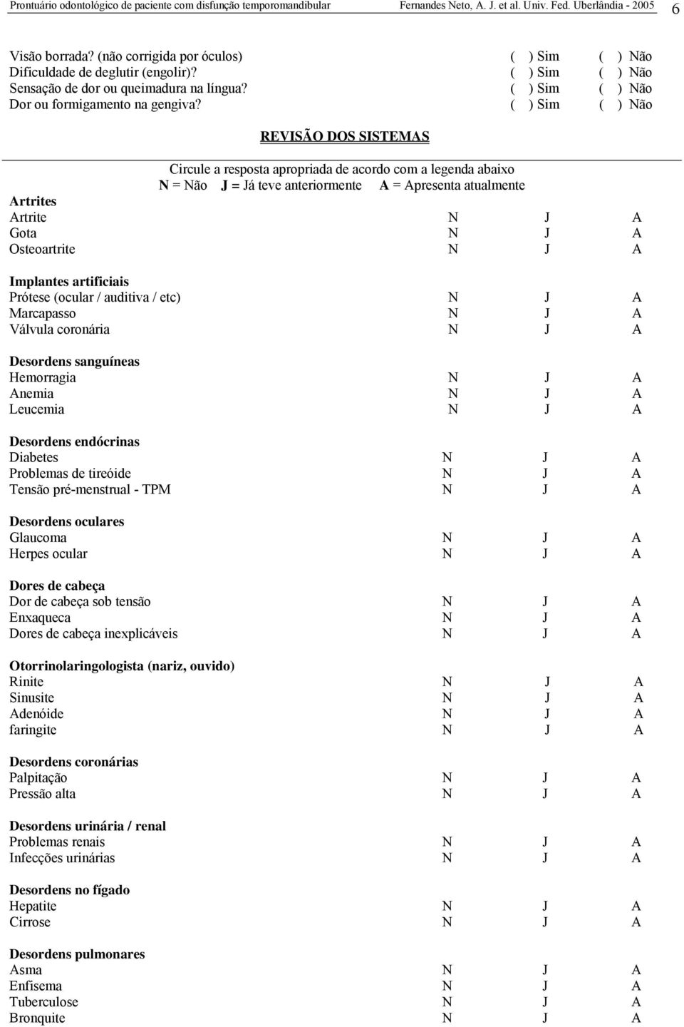 Osteoartrite N J A Implantes artificiais Prótese (ocular / auditiva / etc) N J A Marcapasso N J A Válvula coronária N J A Desordens sanguíneas Hemorragia N J A Anemia N J A Leucemia N J A Desordens