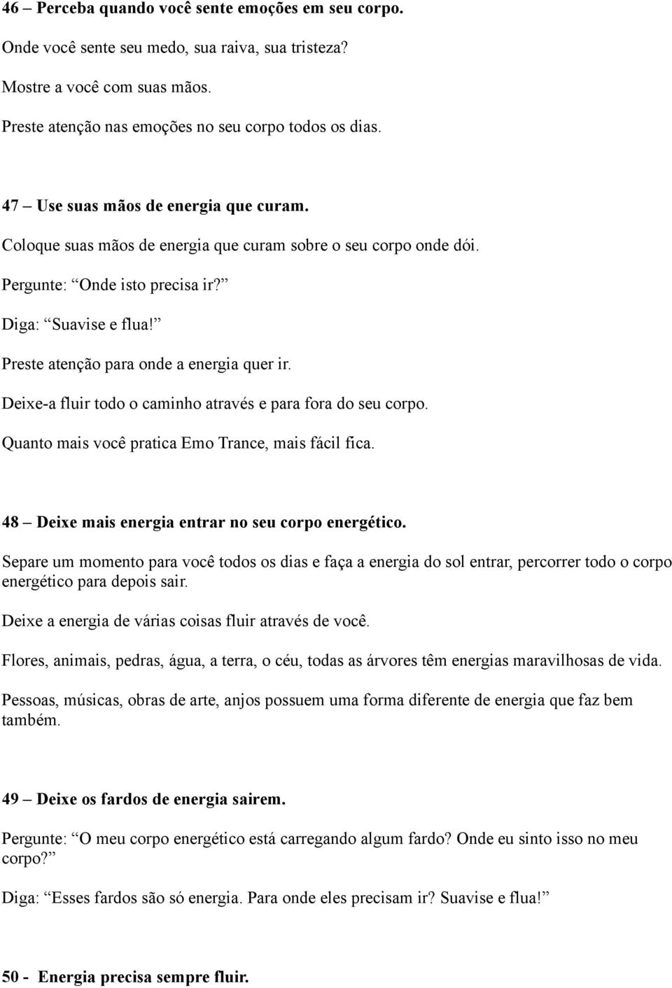 Preste atenção para onde a energia quer ir. Deixe-a fluir todo o caminho através e para fora do seu corpo. Quanto mais você pratica Emo Trance, mais fácil fica.