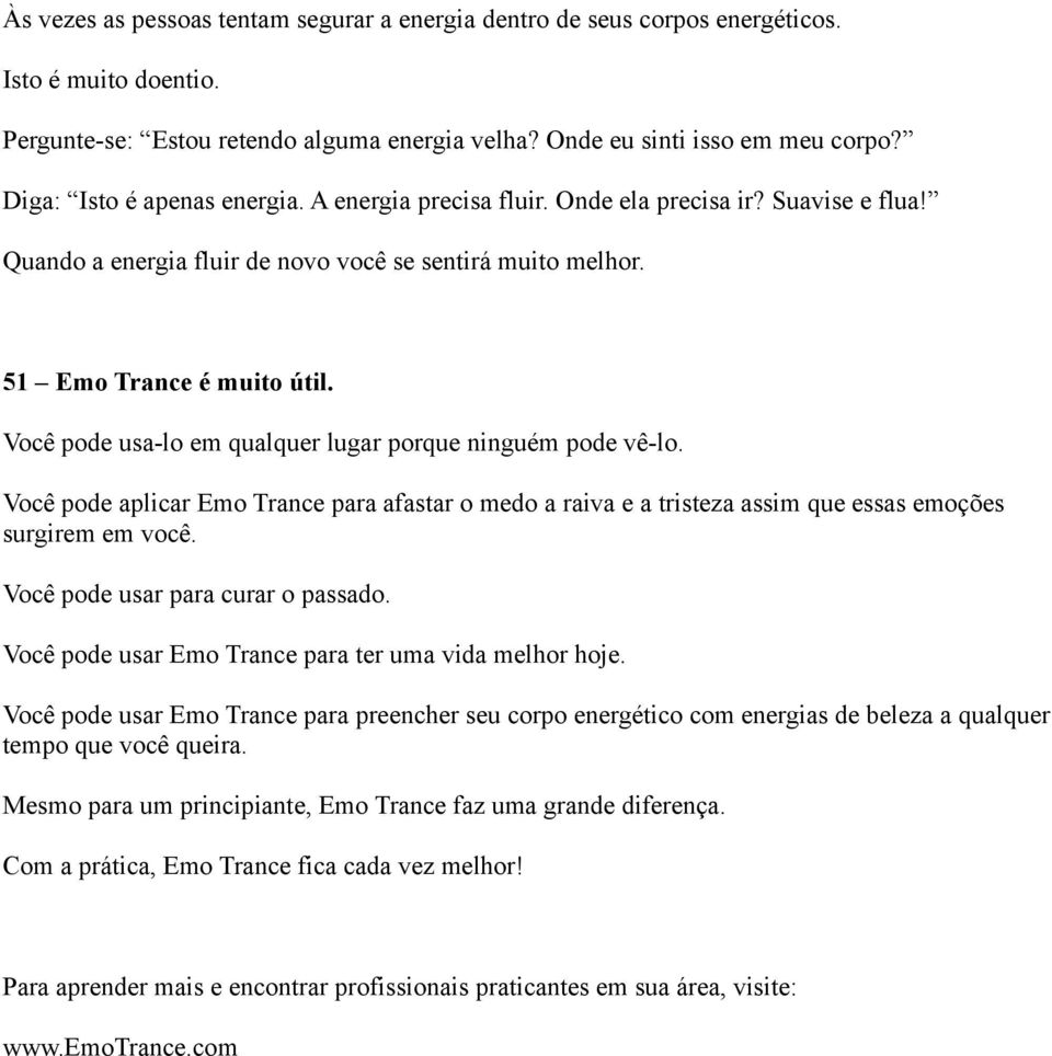 Você pode usa-lo em qualquer lugar porque ninguém pode vê-lo. Você pode aplicar Emo Trance para afastar o medo a raiva e a tristeza assim que essas emoções surgirem em você.