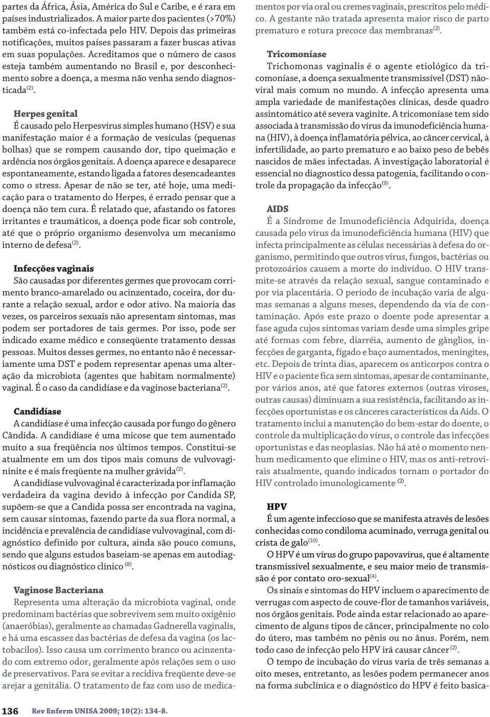 Acreditamos que o número de casos esteja também aumentando no Brasil e, por desconhecimento sobre a doença, a mesma não venha sendo diagnosticada (2).