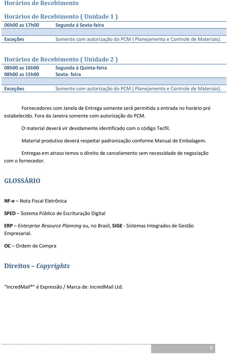 Fornecedores com Janela de Entrega somente será permitida a entrada no horário pré estabelecido. Fora da Janeira somente com autorização do PCM.