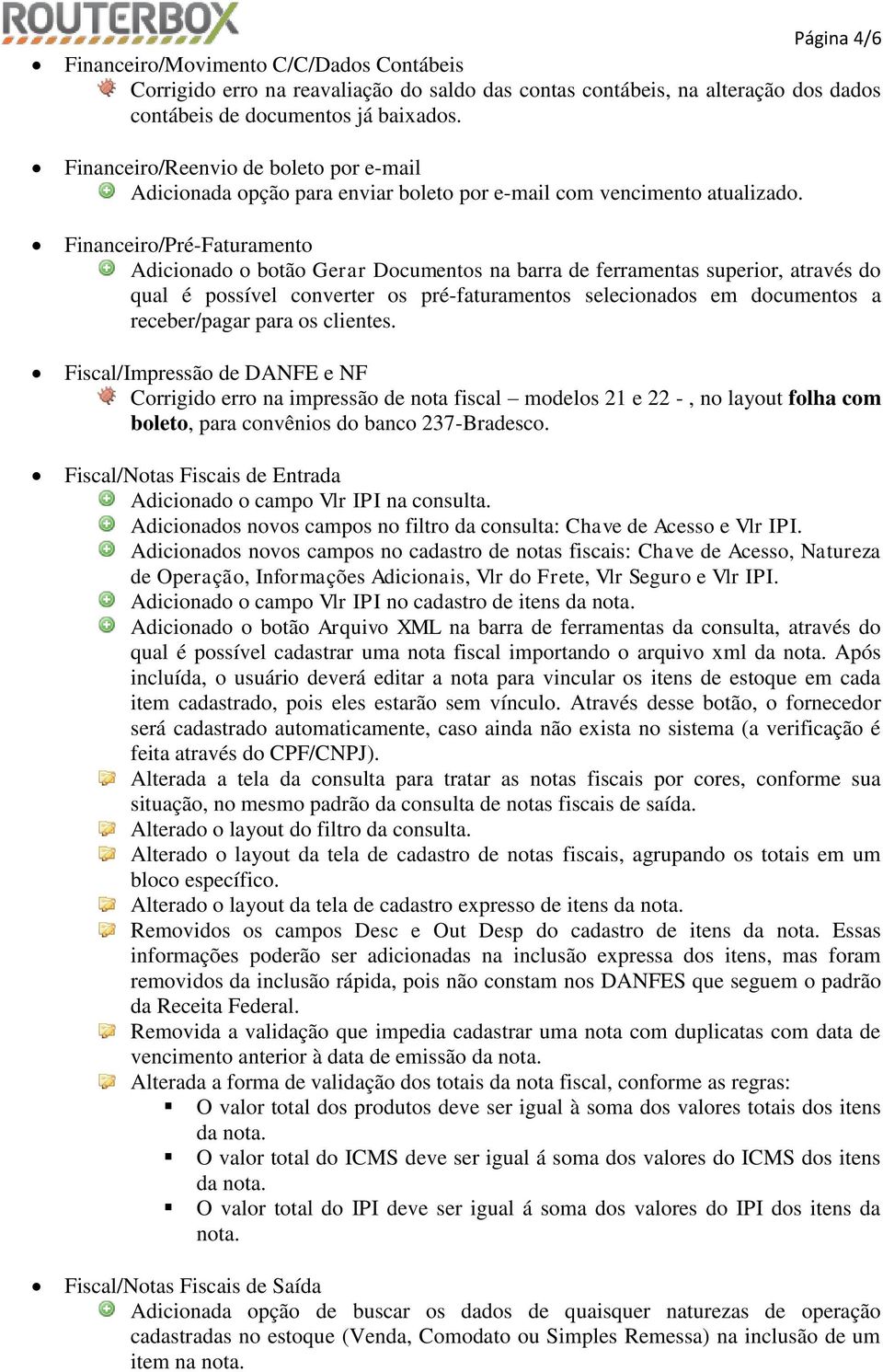 Financeiro/Pré-Faturamento Adicionado o botão Gerar Documentos na barra de ferramentas superior, através do qual é possível converter os pré-faturamentos selecionados em documentos a receber/pagar