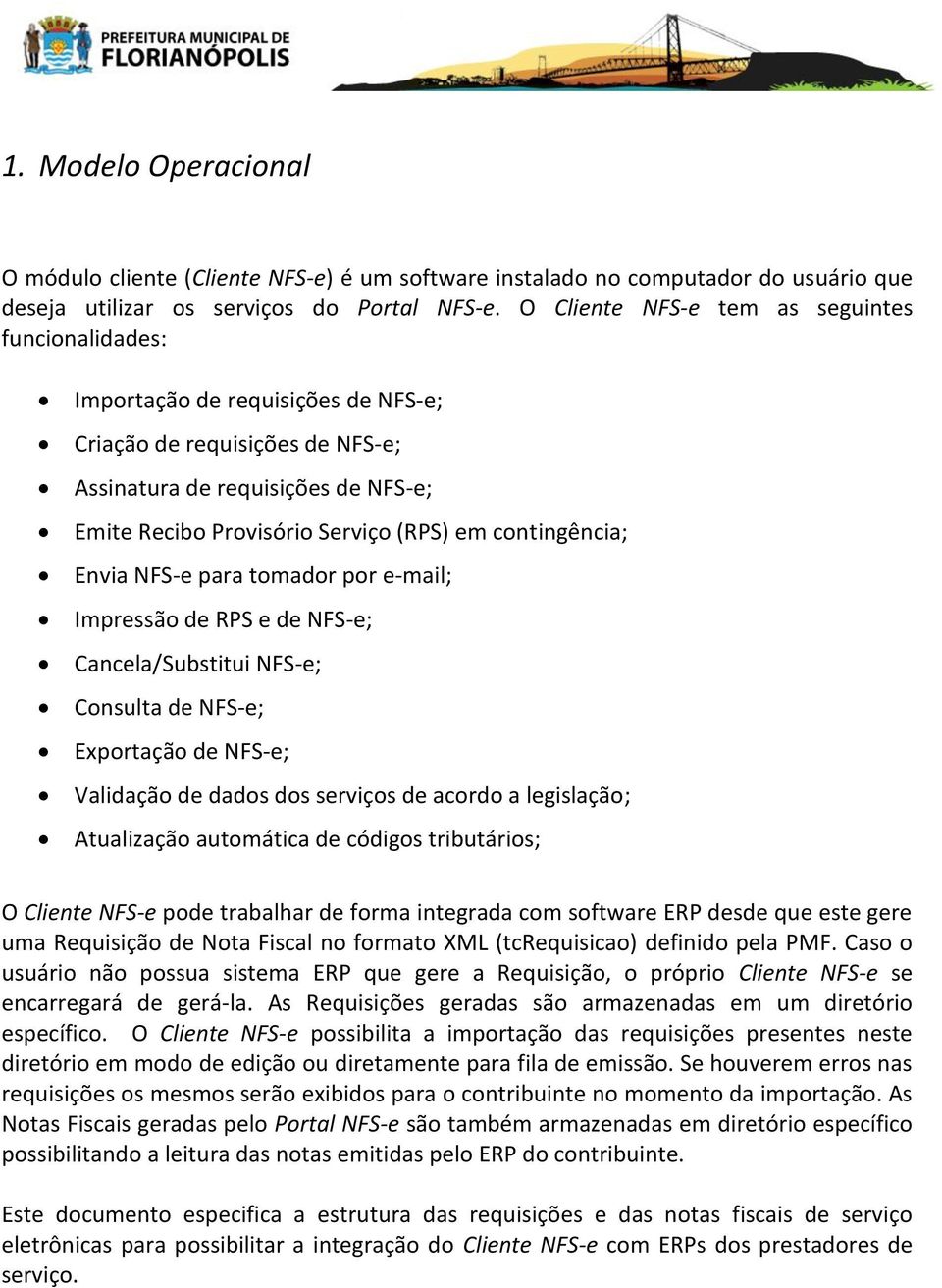 contingência; Envia NFS-e para tomador por e-mail; Impressão de RPS e de NFS-e; Cancela/Substitui NFS-e; Consulta de NFS-e; Exportação de NFS-e; Validação de dados dos serviços de acordo a