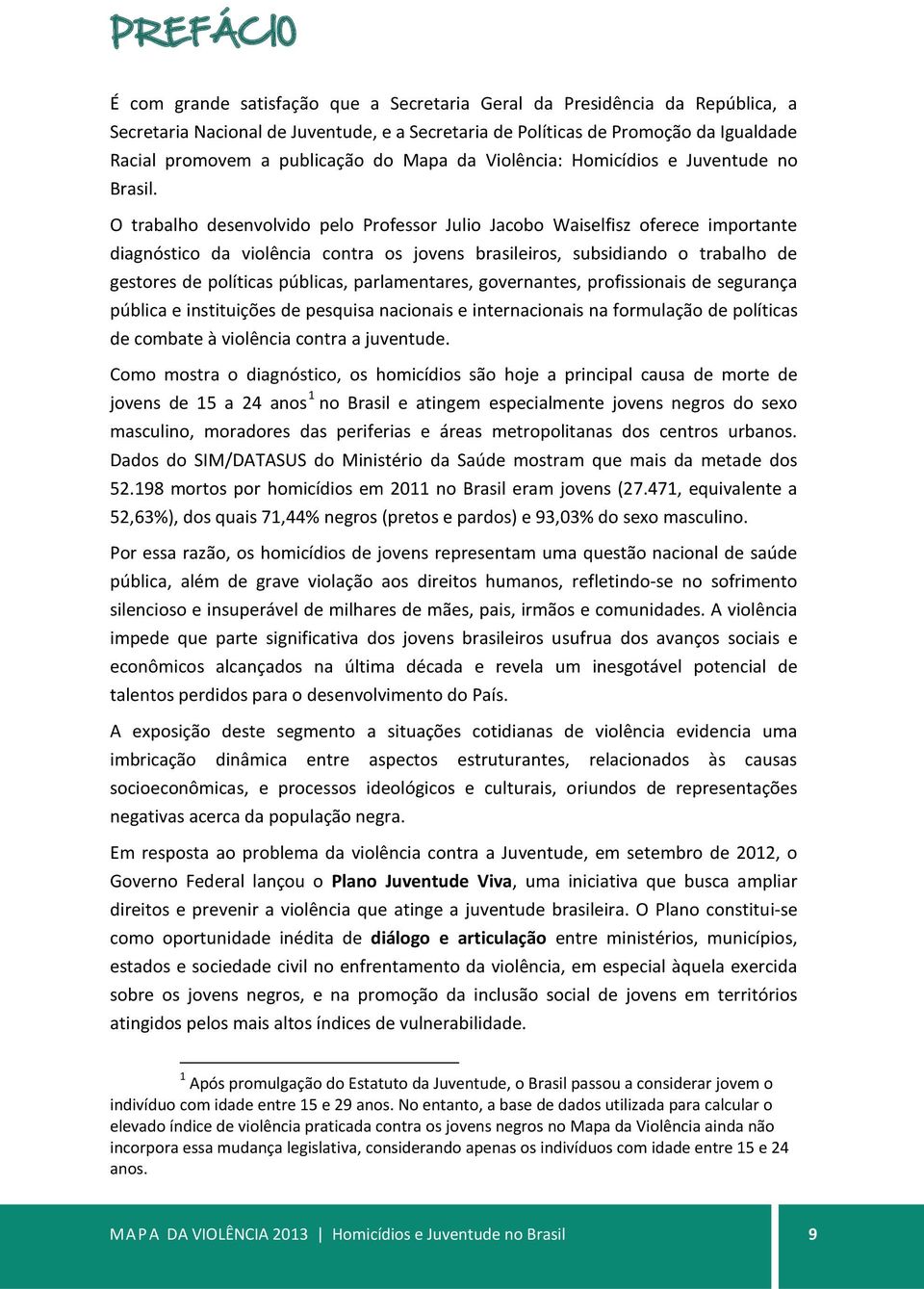 O trabalho desenvolvido pelo Professor Julio Jacobo Waiselfisz oferece importante diagnóstico da violência contra os jovens brasileiros, subsidiando o trabalho de gestores de políticas públicas,