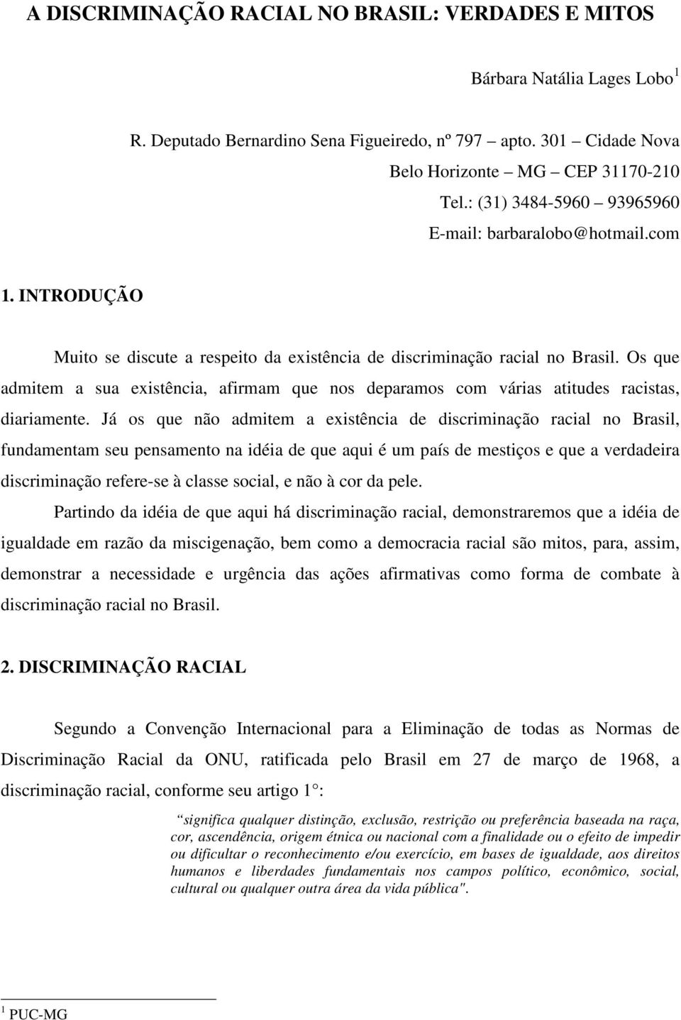 Os que admitem a sua existência, afirmam que nos deparamos com várias atitudes racistas, diariamente.