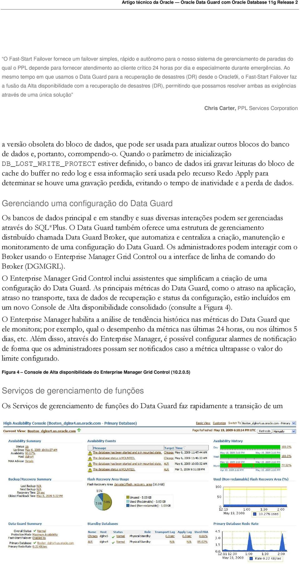 Ao mesmo tempo em que usamos o Data Guard para a recuperação de desastres (DR) desde o Oracle9i, o Fast-Start Failover faz a fusão da Alta disponibilidade com a recuperação de desastres (DR),