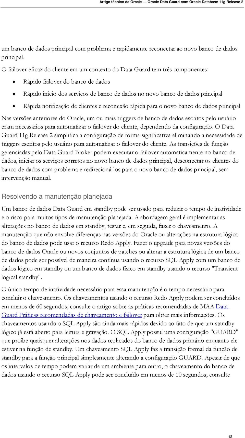 notificação de clientes e reconexão rápida para o novo banco de dados principal Nas versões anteriores do Oracle, um ou mais triggers de banco de dados escritos pelo usuário eram necessários para