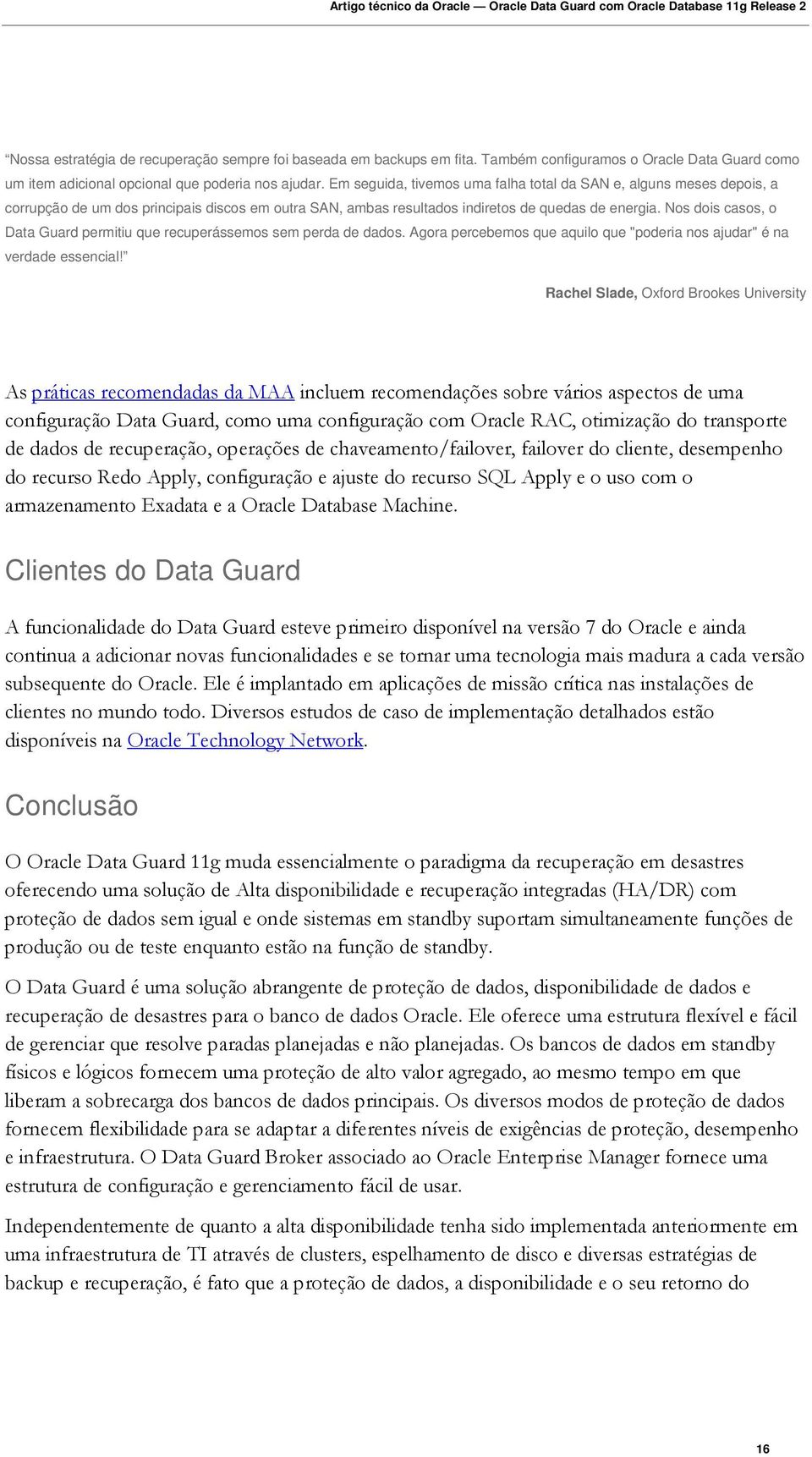 Nos dois casos, o Data Guard permitiu que recuperássemos sem perda de dados. Agora percebemos que aquilo que "poderia nos ajudar" é na verdade essencial!