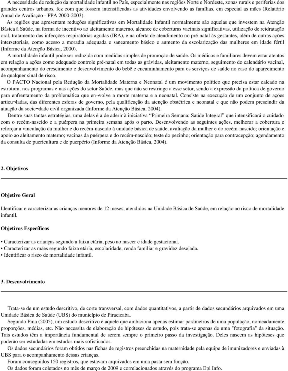 As regiões que apresentam reduções significativas em Mortalidade Infantil normalmente são aquelas que investem na Atenção Básica à Saúde, na forma de incentivo ao aleitamento materno, alcance de