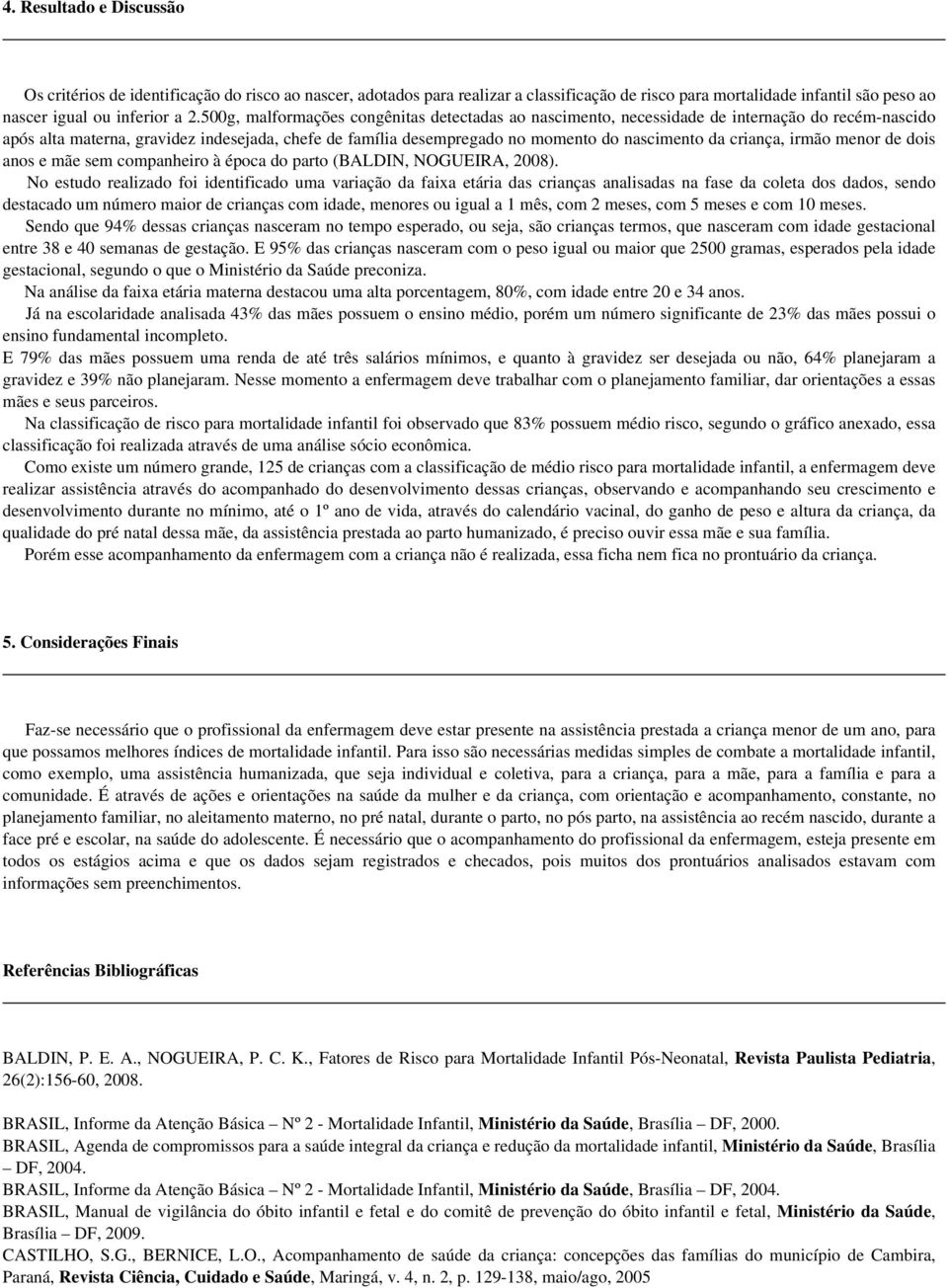 criança, irmão menor de dois anos e mãe sem companheiro à época do parto (BALDIN, NOGUEIRA, 2008).