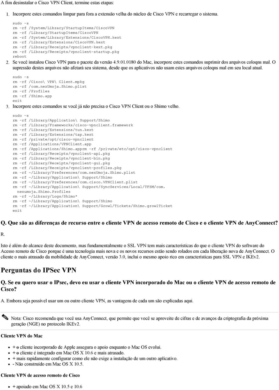 kext rm -rf /Library/Receipts/vpnclient-kext.pkg rm -rf /Library/Receipts/vpnclient-startup.pkg reboot Se você instalou Cisco VPN para o pacote da versão 9.