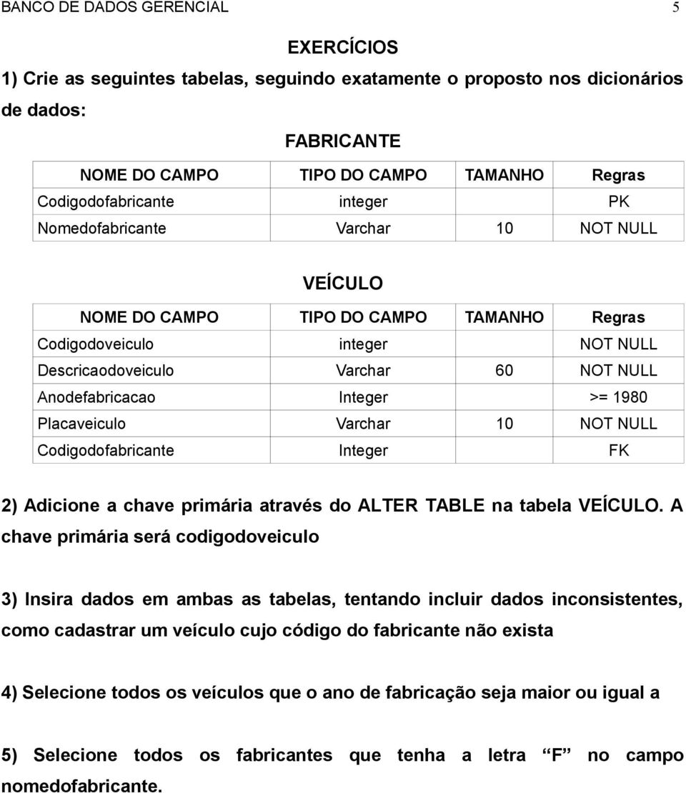 1980 Placaveiculo Varchar 10 NOT NULL Codigodofabricante Integer FK 2 Adicione a chave primária através do ALTER TABLE na tabela VEÍCULO.