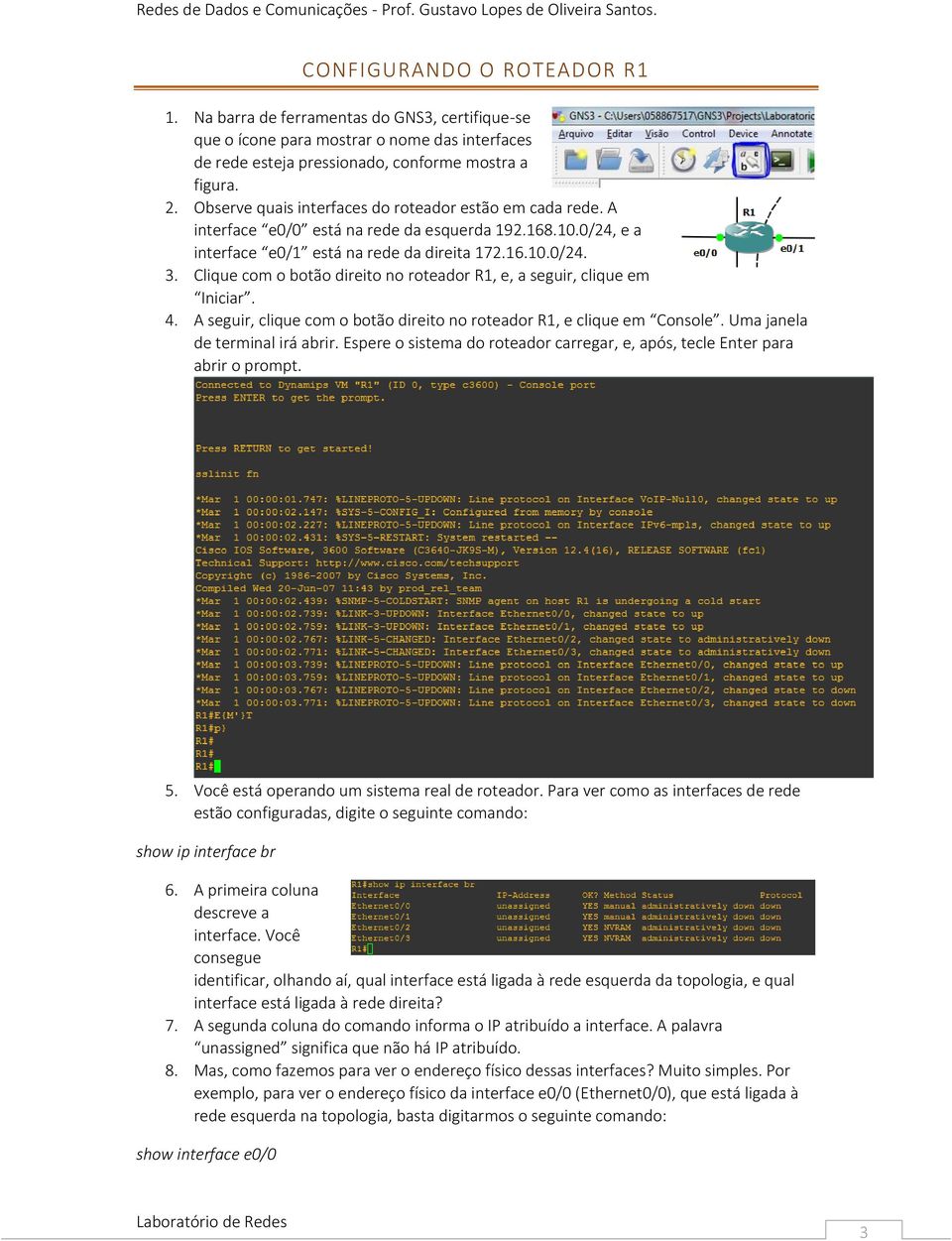 Clique com o botão direito no roteador R1, e, a seguir, clique em Iniciar. 4. A seguir, clique com o botão direito no roteador R1, e clique em Console. Uma janela de terminal irá abrir.