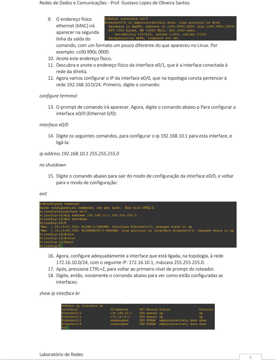 Agora vamos configurar o IP da interface e0/0, que na topologia consta pertencer à rede 192.168.10.0/24. Primeiro, digite o comando: configure terminal 13. O prompt de comando irá aparecer.