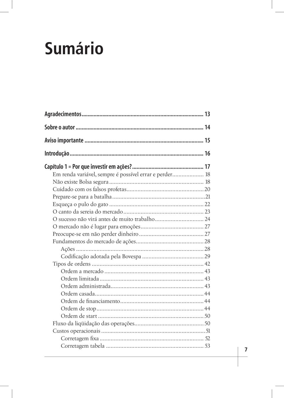 .. 23 O sucesso não virá antes de muito trabalho... 24 O mercado não é lugar para emoções... 27 Preocupe-se em não perder dinheiro... 27 Fundamentos do mercado de ações... 28 Ações.