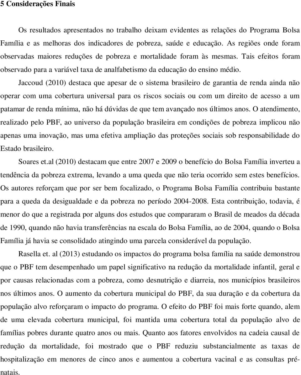 Jaccoud (2010) destaca que apesar de o sistema brasileiro de garantia de renda ainda não operar com uma cobertura universal para os riscos sociais ou com um direito de acesso a um patamar de renda