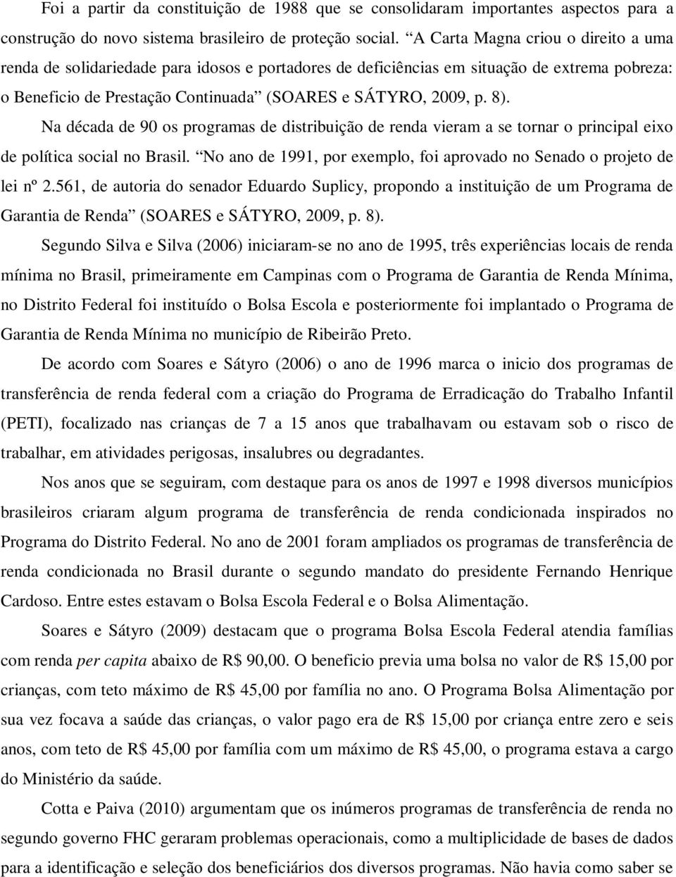 Na década de 90 os programas de distribuição de renda vieram a se tornar o principal eixo de política social no Brasil. No ano de 1991, por exemplo, foi aprovado no Senado o projeto de lei nº 2.
