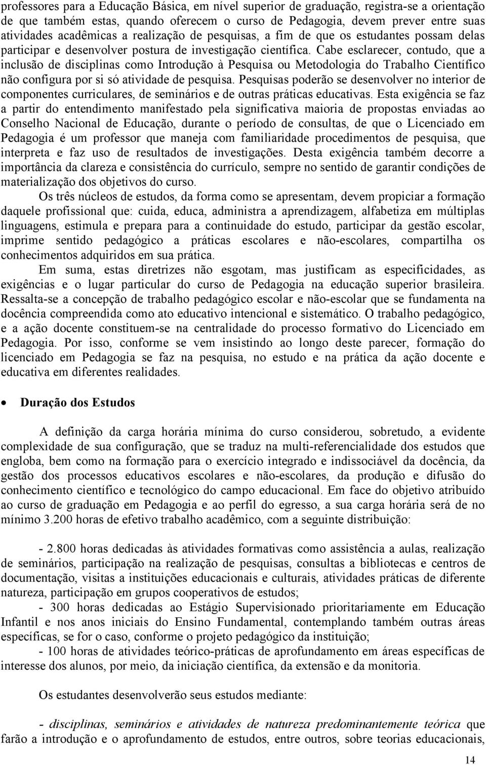 Cabe esclarecer, contudo, que a inclusão de disciplinas como Introdução à Pesquisa ou Metodologia do Trabalho Científico não configura por si só atividade de pesquisa.