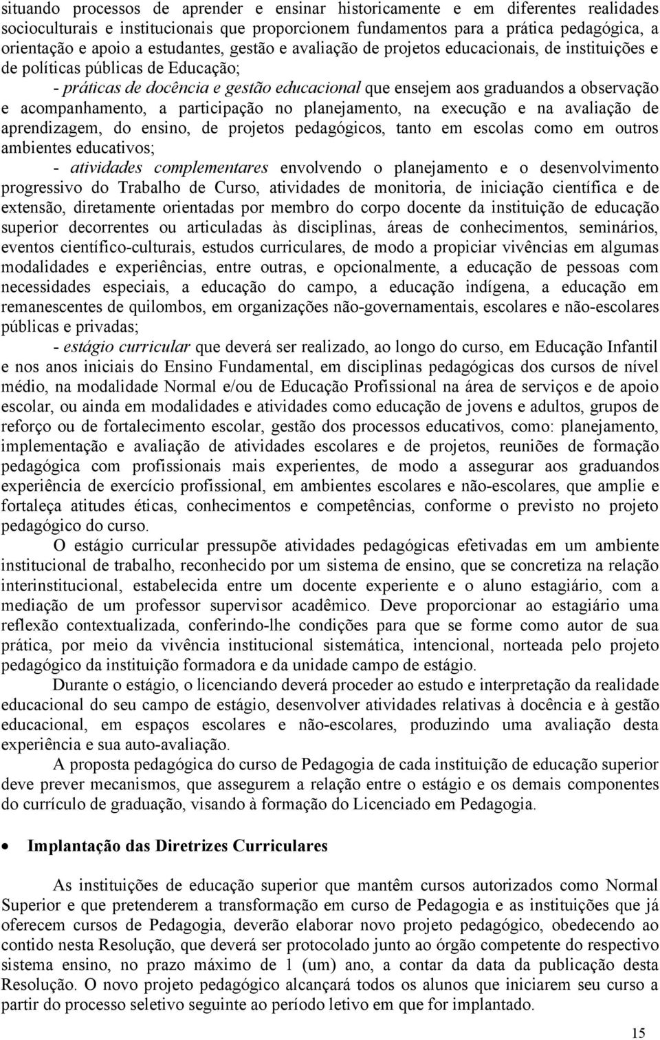 acompanhamento, a participação no planejamento, na execução e na avaliação de aprendizagem, do ensino, de projetos pedagógicos, tanto em escolas como em outros ambientes educativos; - atividades