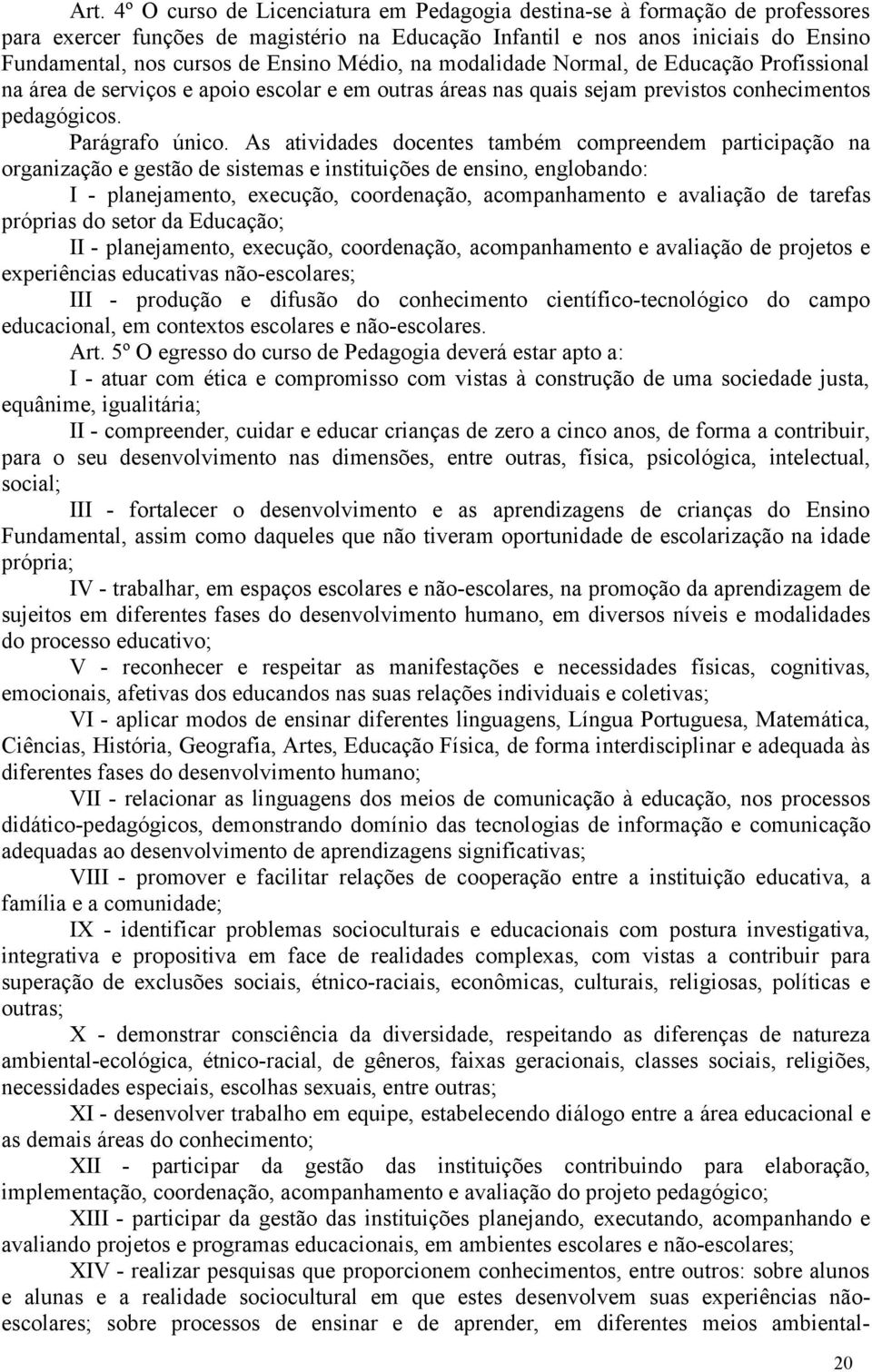 As atividades docentes também compreendem participação na organização e gestão de sistemas e instituições de ensino, englobando: I - planejamento, execução, coordenação, acompanhamento e avaliação de