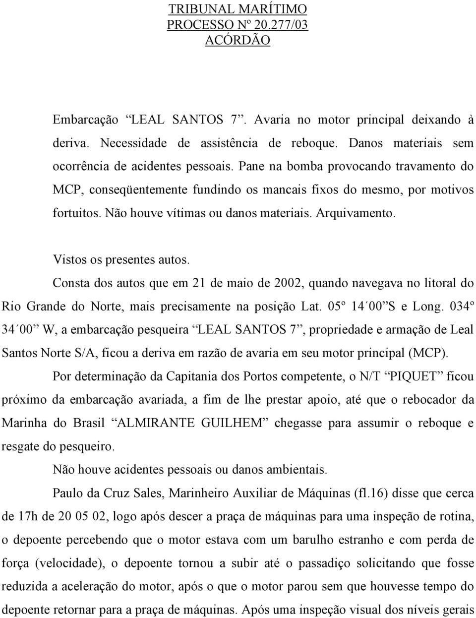 Não houve vítimas ou danos materiais. Arquivamento. Vistos os presentes autos.