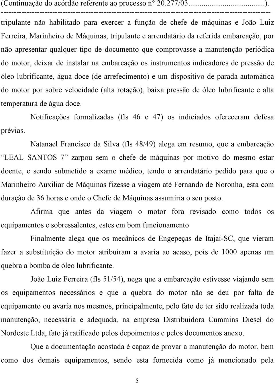 dispositivo de parada automática do motor por sobre velocidade (alta rotação), baixa pressão de óleo lubrificante e alta temperatura de água doce.