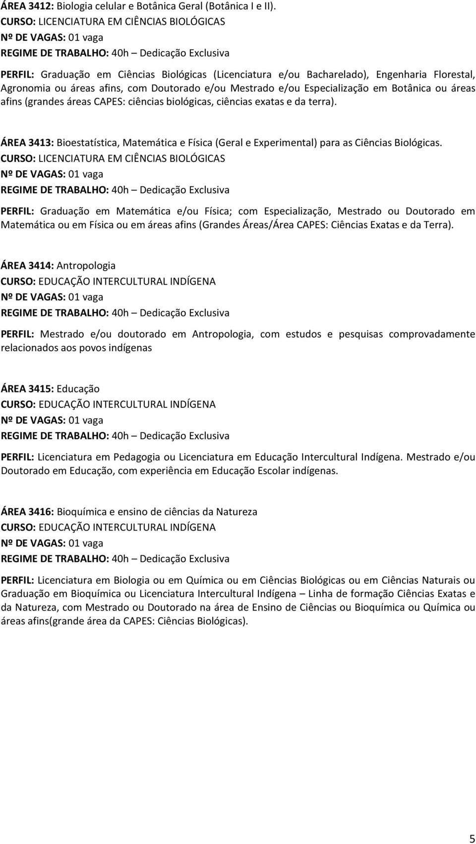 (grandes áreas CAPES: ciências biológicas, ciências exatas e da terra). ÁREA 3413: Bioestatística, Matemática e Física (Geral e Experimental) para as Ciências Biológicas.