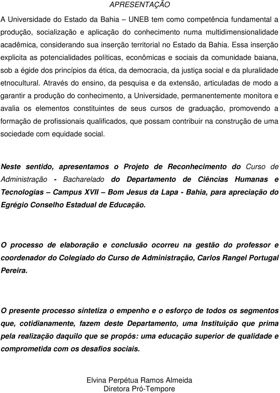 Essa inserção explicita as potencialidades políticas, econômicas e sociais da comunidade baiana, sob a égide dos princípios da ética, da democracia, da justiça social e da pluralidade etnocultural.