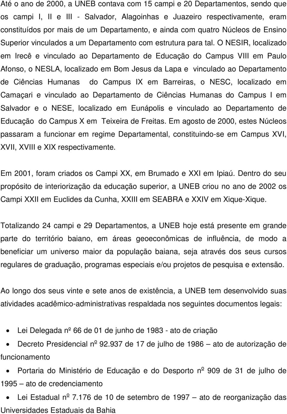 O NESIR, localizado em Irecê e vinculado ao Departamento de Educação do Campus VIII em Paulo Afonso, o NESLA, localizado em Bom Jesus da Lapa e vinculado ao Departamento de Ciências Humanas do Campus