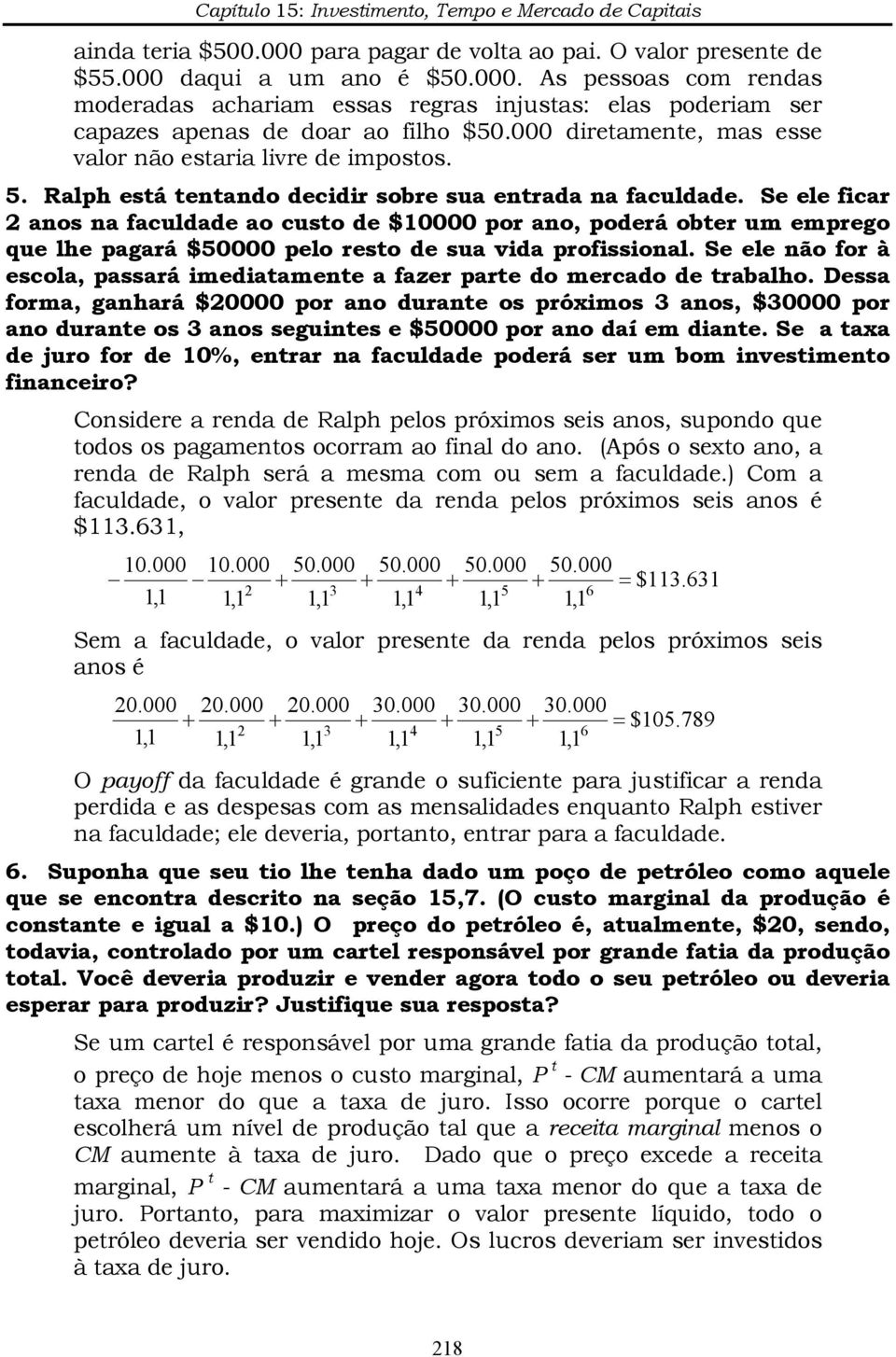 Se ele ficar anos na faculdade ao custo de $10000 por ano, poderá obter um emprego que lhe pagará $50000 pelo resto de sua vida profissional.