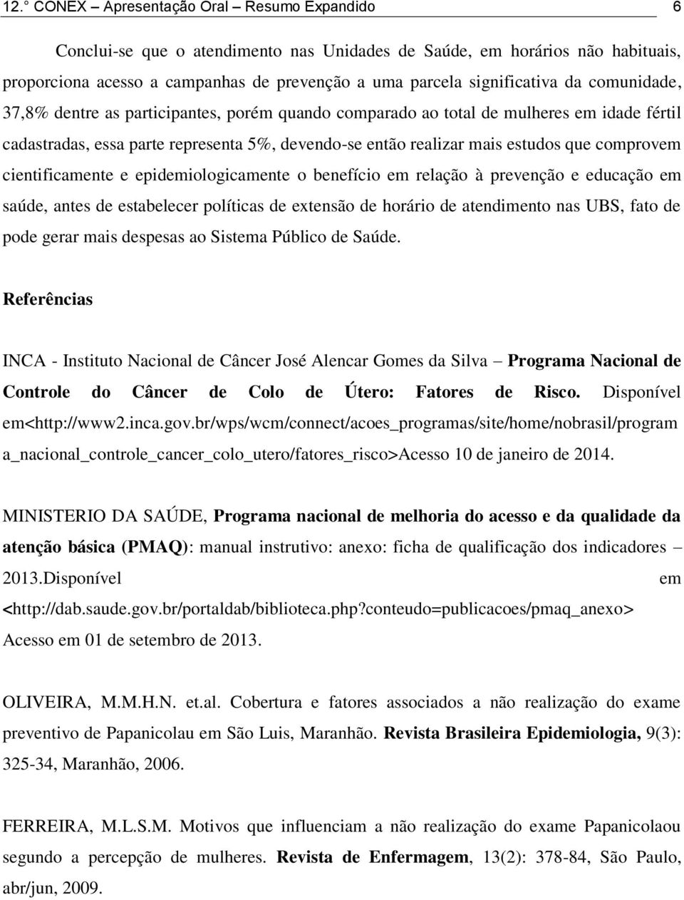 cientificamente e epidemiologicamente o benefício em relação à prevenção e educação em saúde, antes de estabelecer políticas de extensão de horário de atendimento nas UBS, fato de pode gerar mais