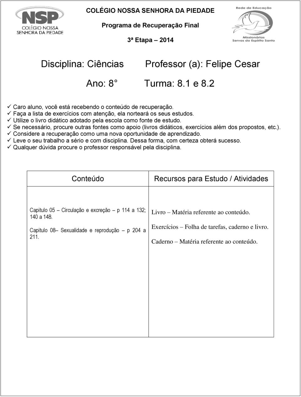 Se necessário, procure outras fontes como apoio (livros didáticos, exercícios além dos propostos, etc.). Considere a recuperação como uma nova oportunidade de aprendizado.