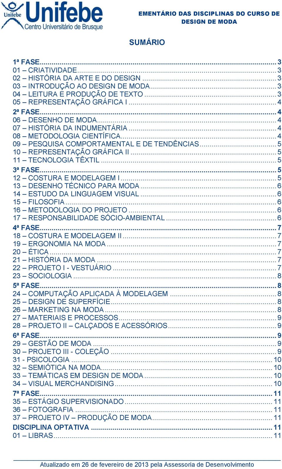 .. 5 3ª FASE... 5 12 COSTURA E MODELAGEM I... 5 13 DESENHO TÉCNICO PARA MODA... 6 14 ESTUDO DA LINGUAGEM VISUAL... 6 15 FILOSOFIA... 6 16 METODOLOGIA DO PROJETO... 6 17 RESPONSABILIDADE SÓCIO-AMBIENTAL.