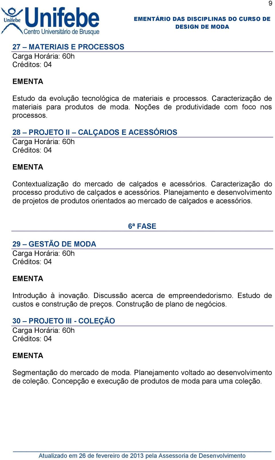 Planejamento e desenvolvimento de projetos de produtos orientados ao mercado de calçados e acessórios. 29 GESTÃO DE MODA 6ª FASE Introdução à inovação. Discussão acerca de empreendedorismo.