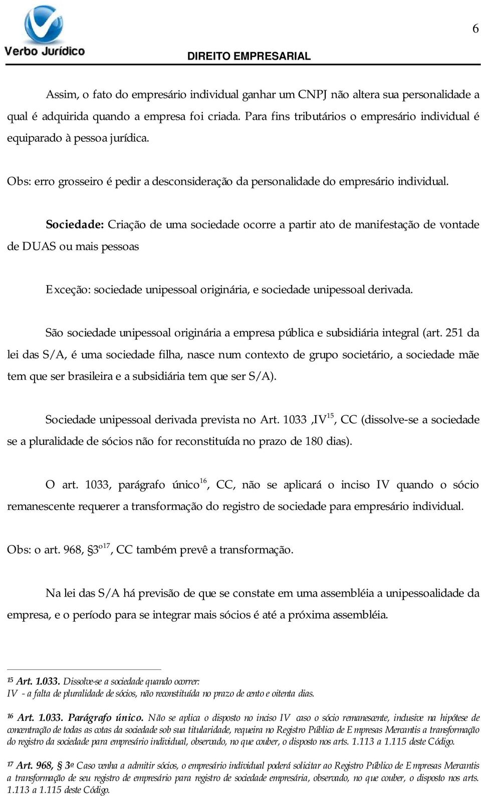 Sociedade: Criação de uma sociedade ocorre a partir ato de manifestação de vontade de DUAS ou mais pessoas Exceção: sociedade unipessoal originária, e sociedade unipessoal derivada.